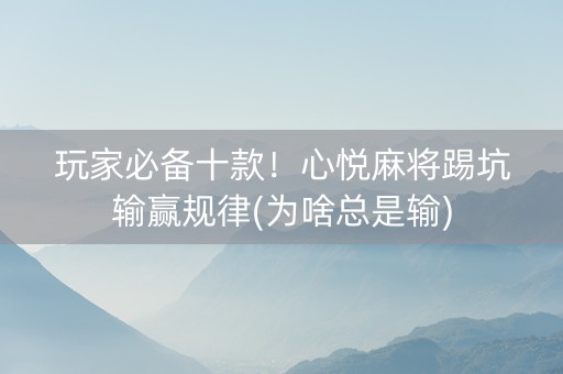 玩家必备十款！心悦麻将踢坑输赢规律(为啥总是输)