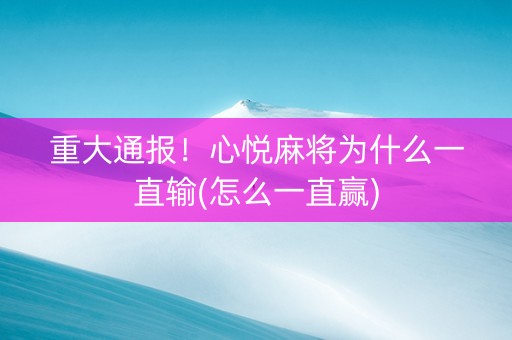重大通报！心悦麻将为什么一直输(怎么一直赢)