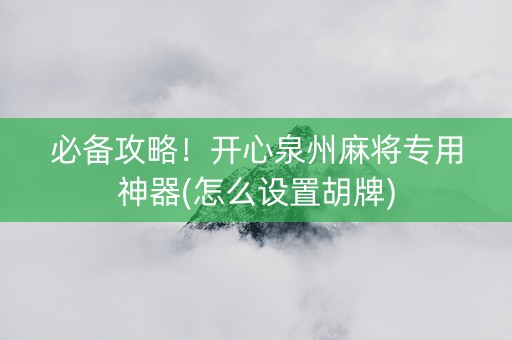 必备攻略！开心泉州麻将专用神器(怎么设置胡牌)