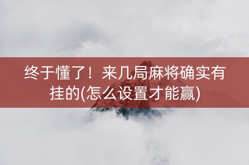 终于懂了！来几局麻将确实有挂的(怎么设置才能赢)