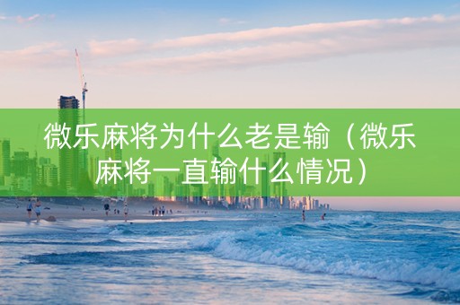 微乐麻将为什么老是输（微乐麻将一直输什么情况）