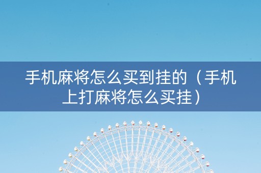 手机麻将怎么买到挂的（手机上打麻将怎么买挂）