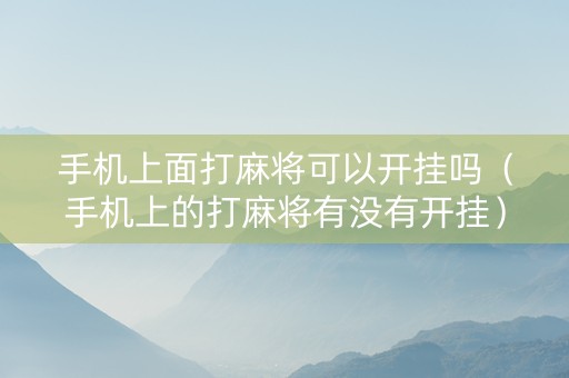 手机上面打麻将可以开挂吗（手机上的打麻将有没有开挂）