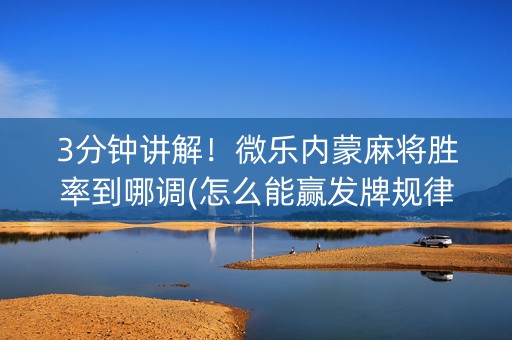 3分钟讲解！微乐内蒙麻将胜率到哪调(怎么能赢发牌规律)