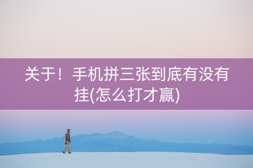 关于！手机拼三张到底有没有挂(怎么打才赢)