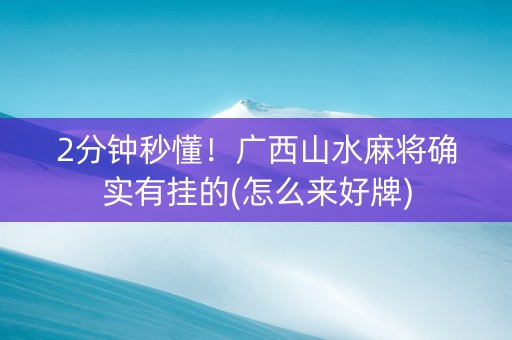 2分钟秒懂！广西山水麻将确实有挂的(怎么来好牌)