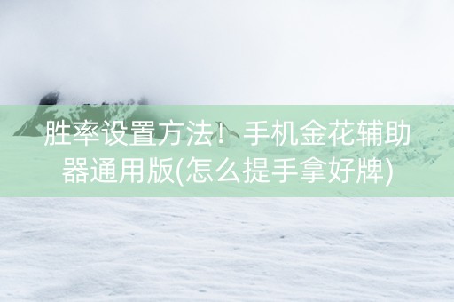 胜率设置方法！手机金花辅助器通用版(怎么提手拿好牌)