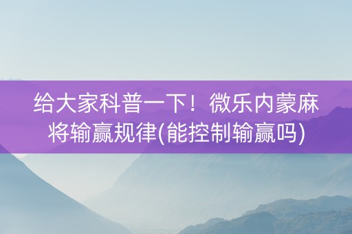 给大家科普一下！微乐内蒙麻将输赢规律(能控制输赢吗)