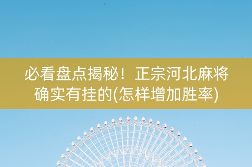 必看盘点揭秘！正宗河北麻将确实有挂的(怎样增加胜率)