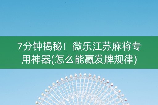 7分钟揭秘！微乐江苏麻将专用神器(怎么能赢发牌规律)