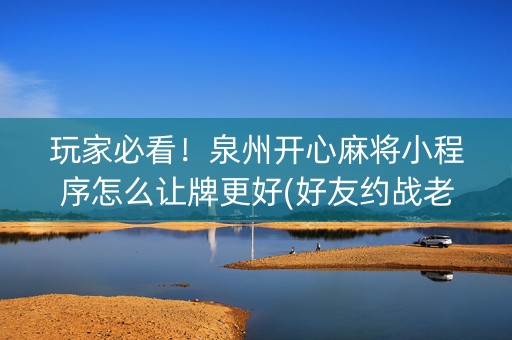 玩家必看！泉州开心麻将小程序怎么让牌更好(好友约战老是输)