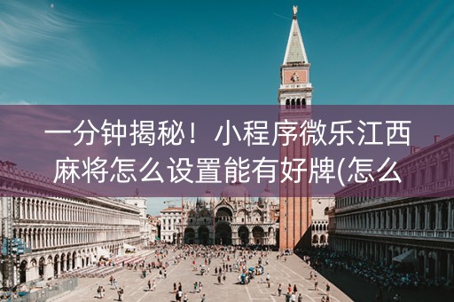 一分钟揭秘！小程序微乐江西麻将怎么设置能有好牌(怎么提手拿好牌)
