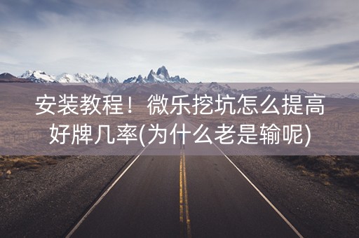 安装教程！微乐挖坑怎么提高好牌几率(为什么老是输呢)
