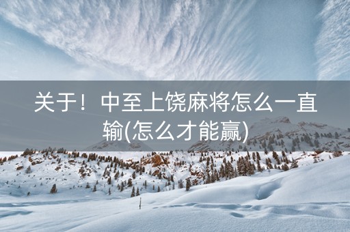 关于！中至上饶麻将怎么一直输(怎么才能赢)