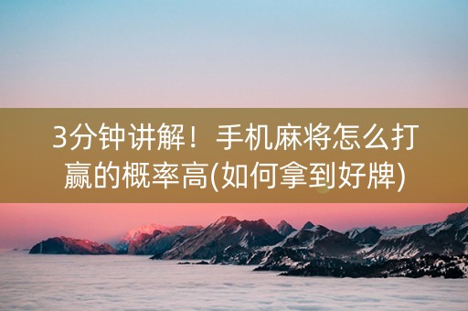 3分钟讲解！手机麻将怎么打赢的概率高(如何拿到好牌)