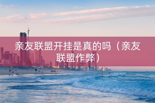 亲友联盟开挂是真的吗（亲友联盟作弊）