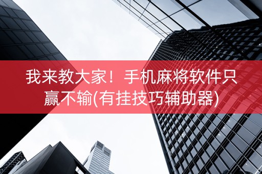 我来教大家！手机麻将软件只赢不输(有挂技巧辅助器)