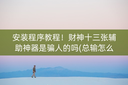 安装程序教程！财神十三张辅助神器是骗人的吗(总输怎么回事)