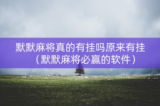 默默麻将真的有挂吗原来有挂（默默麻将必赢的软件）