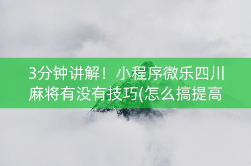 3分钟讲解！小程序微乐四川麻将有没有技巧(怎么搞提高胜率)