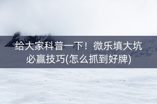 给大家科普一下！微乐填大坑必赢技巧(怎么抓到好牌)