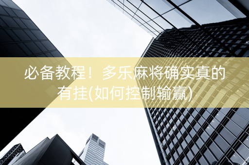 必备教程！多乐麻将确实真的有挂(如何控制输赢)