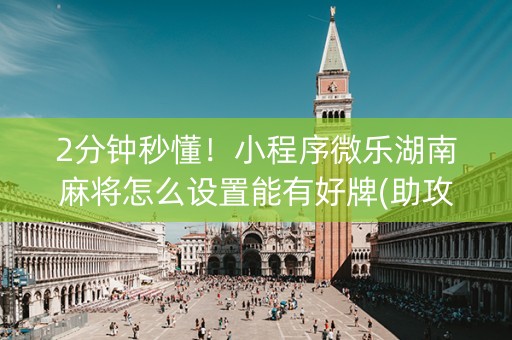 2分钟秒懂！小程序微乐湖南麻将怎么设置能有好牌(助攻神器怎么才会赢)