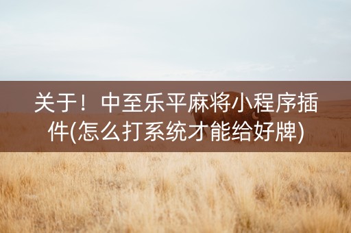 关于！中至乐平麻将小程序插件(怎么打系统才能给好牌)