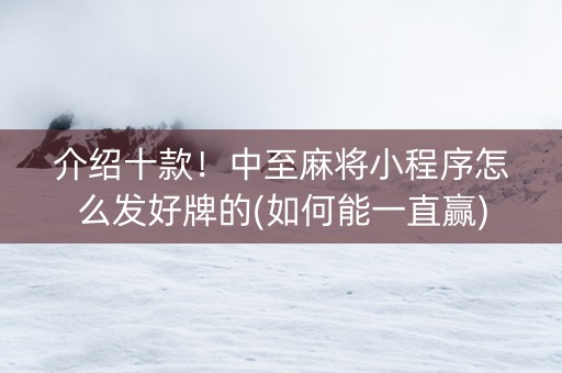 介绍十款！中至麻将小程序怎么发好牌的(如何能一直赢)
