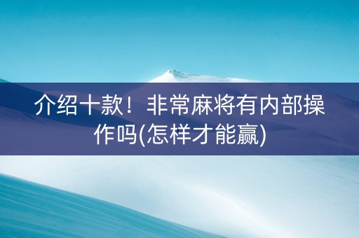 介绍十款！非常麻将有内部操作吗(怎样才能赢)