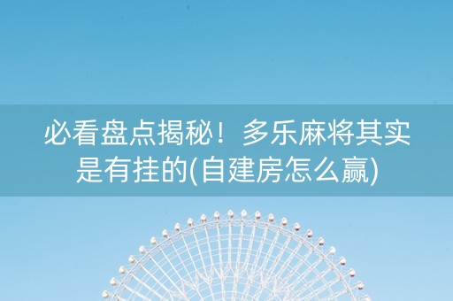 必看盘点揭秘！多乐麻将其实是有挂的(自建房怎么赢)