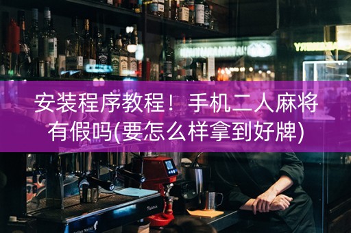 安装程序教程！手机二人麻将有假吗(要怎么样拿到好牌)