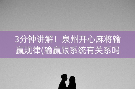 3分钟讲解！泉州开心麻将输赢规律(输赢跟系统有关系吗)