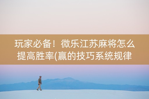 玩家必备！微乐江苏麻将怎么提高胜率(赢的技巧系统规律)