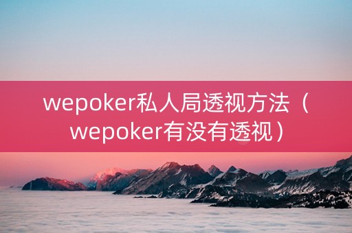 wepoker私人局透视方法（wepoker有没有透视）