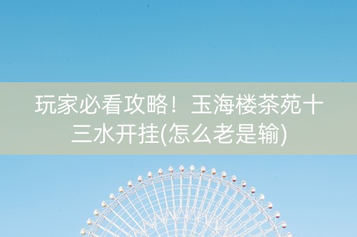 玩家必看攻略！玉海楼茶苑十三水开挂(怎么老是输)