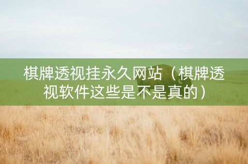 棋牌透视挂永久网站（棋牌透视软件这些是不是真的）