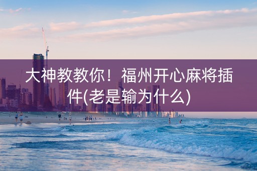 大神教教你！福州开心麻将插件(老是输为什么)
