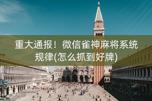 重大通报！微信雀神麻将系统规律(怎么抓到好牌)