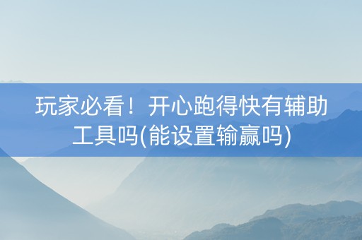 玩家必看！开心跑得快有辅助工具吗(能设置输赢吗)
