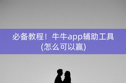 必备教程！牛牛app辅助工具(怎么可以赢)