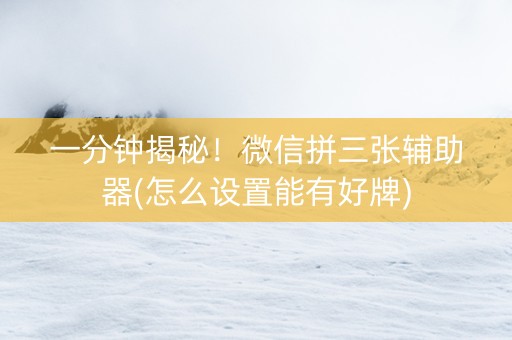 一分钟揭秘！微信拼三张辅助器(怎么设置能有好牌)