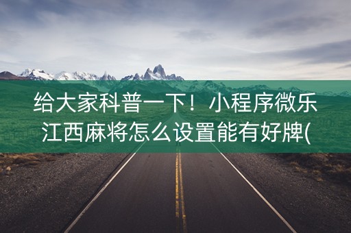 给大家科普一下！小程序微乐江西麻将怎么设置能有好牌(技巧攻略怎样拿好牌)