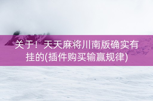关于！天天麻将川南版确实有挂的(插件购买输赢规律)