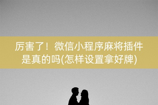 厉害了！微信小程序麻将插件是真的吗(怎样设置拿好牌)