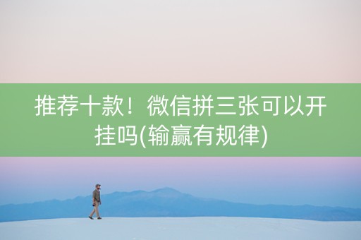 推荐十款！微信拼三张可以开挂吗(输赢有规律)