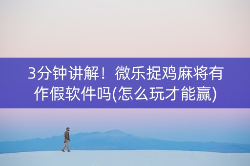 3分钟讲解！微乐捉鸡麻将有作假软件吗(怎么玩才能赢)
