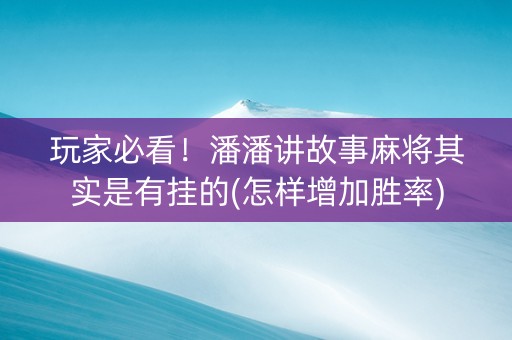 玩家必看！潘潘讲故事麻将其实是有挂的(怎样增加胜率)