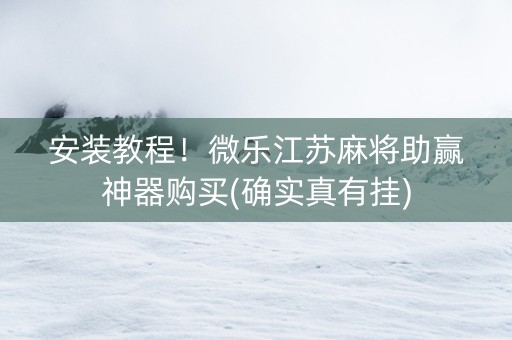 安装教程！微乐江苏麻将助赢神器购买(确实真有挂)
