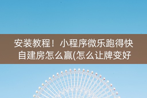 安装教程！小程序微乐跑得快自建房怎么赢(怎么让牌变好)